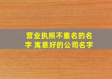 营业执照不重名的名字 寓意好的公司名字